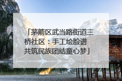 茅箭区武当路街道三桥社区：手工绘脸谱 共筑民族团结童心梦