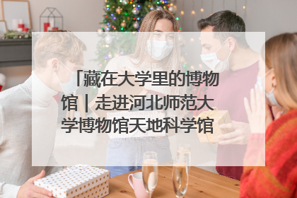 藏在大学里的博物馆｜走进河北师范大学博物馆天地科学馆：在校园里赴一场“宇宙之约”
