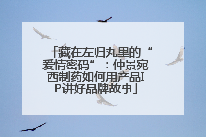 藏在左归丸里的“爱情密码”：仲景宛西制药如何用产品IP讲好品牌故事