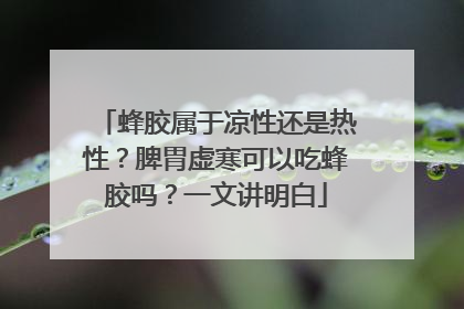 蜂胶属于凉性还是热性？脾胃虚寒可以吃蜂胶吗？一文讲明白