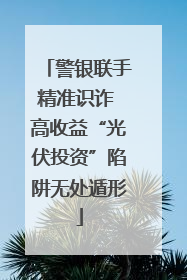 警银联手精准识诈 高收益“光伏投资”陷阱无处遁形