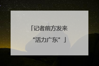 记者前方发来“活力广东”