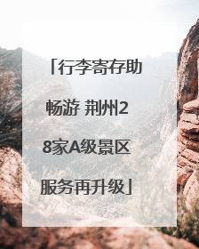 行李寄存助畅游 荆州28家A级景区服务再升级