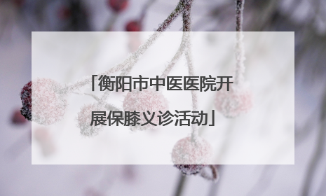 衡阳市中医医院开展保膝义诊活动