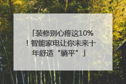 装修别心疼这10%！智能家电让你未来十年舒适“躺平”