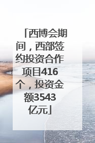 西博会期间，西部签约投资合作项目416个，投资金额3543亿元