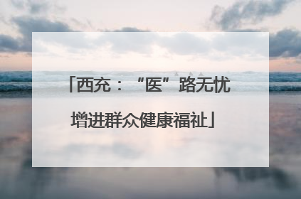 西充：“医”路无忧 增进群众健康福祉