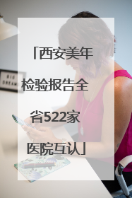 西安美年检验报告全省522家医院互认
