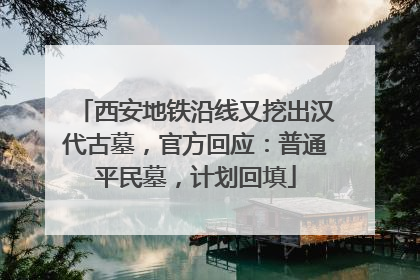 西安地铁沿线又挖出汉代古墓，官方回应：普通平民墓，计划回填