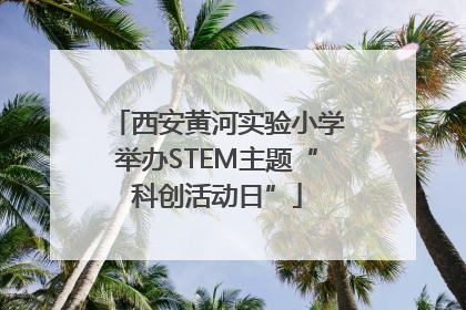西安黄河实验小学举办STEM主题“科创活动日”