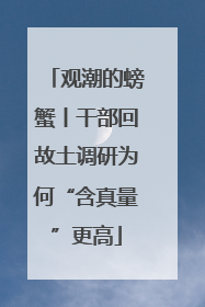 观潮的螃蟹丨干部回故土调研为何“含真量”更高