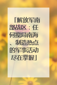 解放军南部战区：任何搅局南海、制造热点的军事活动尽在掌握