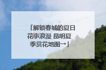 解锁春城的夏日花事浪漫 昆明夏季赏花地图→