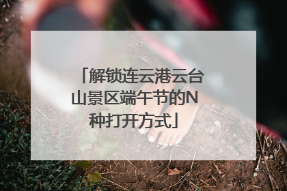 解锁连云港云台山景区端午节的N种打开方式