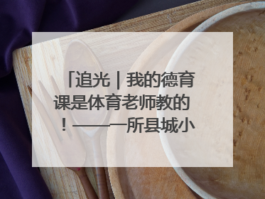 追光｜我的德育课是体育老师教的！——一所县城小学的思政课改革