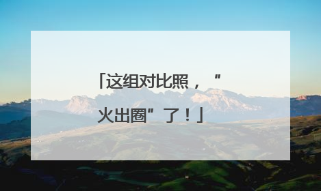 这组对比照，“火出圈”了！