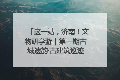 这一站，济南！文物研学游｜第一期古城遗韵·古建筑巡迹之旅圆满结束