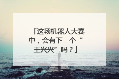 这场机器人大赛中，会有下一个“王兴兴”吗？