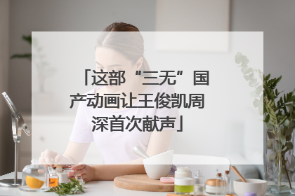这部“三无”国产动画让王俊凯周深首次献声