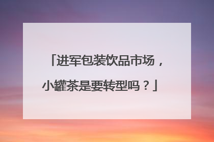 进军包装饮品市场，小罐茶是要转型吗？