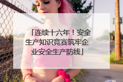 连续十六年！安全生产知识竞赛筑牢企业安全生产防线