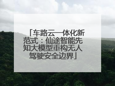 车路云一体化新范式：仙途智能先知大模型重构无人驾驶安全边界