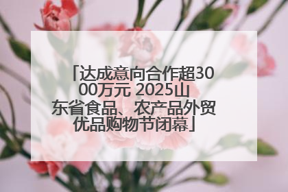 达成意向合作超3000万元 2025山东省食品、农产品外贸优品购物节闭幕