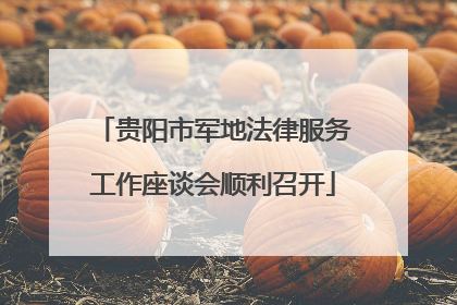 贵阳市军地法律服务工作座谈会顺利召开