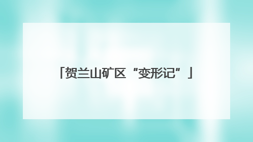 贺兰山矿区“变形记”