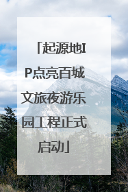 起源地IP点亮百城文旅夜游乐园工程正式启动