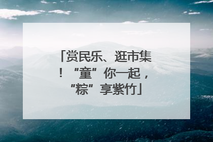 赏民乐、逛市集！“童”你一起，“粽”享紫竹