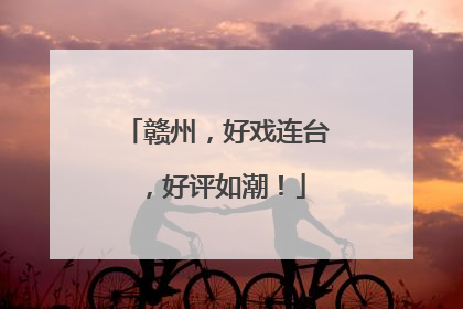 赣州，好戏连台，好评如潮！