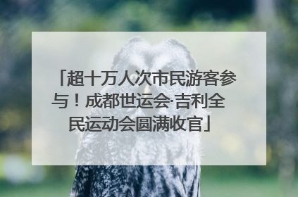 超十万人次市民游客参与！成都世运会·吉利全民运动会圆满收官