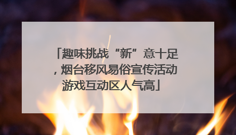 趣味挑战“新”意十足，烟台移风易俗宣传活动游戏互动区人气高