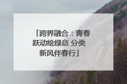 跨界融合：青春跃动绘绿意 分类新风伴春行