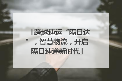 跨越速运“隔日达”，智慧物流，开启隔日速递新时代