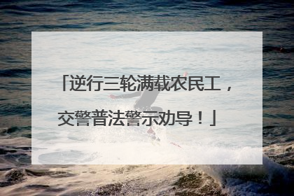 逆行三轮满载农民工，交警普法警示劝导！