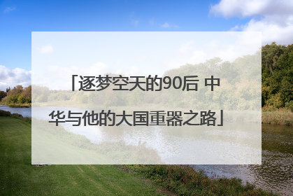 逐梦空天的90后 中华与他的大国重器之路