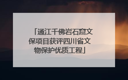 通江千佛岩石窟文保项目获评四川省文物保护优质工程