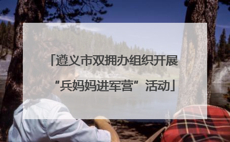 遵义市双拥办组织开展“兵妈妈进军营”活动
