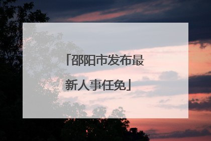 邵阳市发布最新人事任免