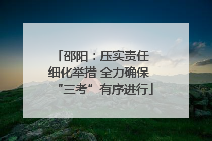 邵阳：压实责任 细化举措 全力确保“三考”有序进行