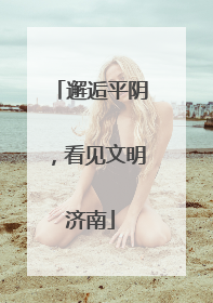 邂逅平阴，看见文明济南