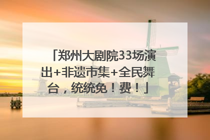 郑州大剧院33场演出+非遗市集+全民舞台，统统免！费！