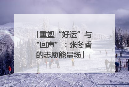 重塑“好运”与“回声”：张冬香的志愿能量场