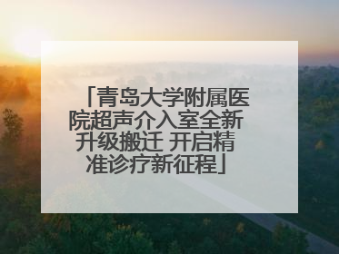 青岛大学附属医院超声介入室全新升级搬迁 开启精准诊疗新征程