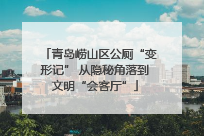 青岛崂山区公厕“变形记” 从隐秘角落到文明“会客厅”