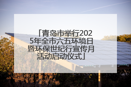 青岛市举行2025年全市六五环境日暨环保世纪行宣传月活动启动仪式