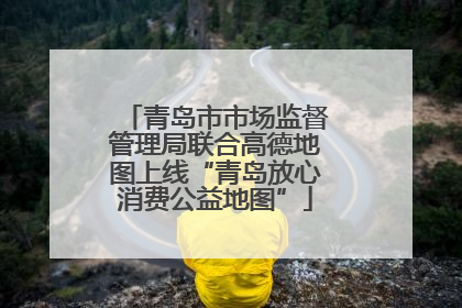 青岛市市场监督管理局联合高德地图上线“青岛放心消费公益地图”