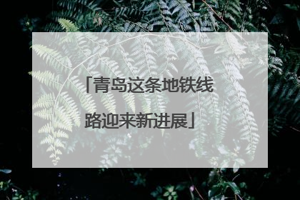 青岛这条地铁线路迎来新进展
